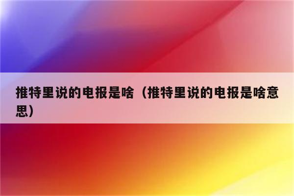 关于推特上说的电报号是指什么号的信息