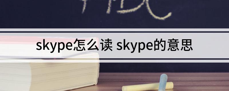 skype的中文意思是什么,skype不允许在中国市场使用了吗