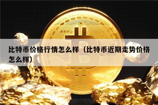 比特币价格行情怎么样,比特币价格行情怎么样中欣晶圆最新年报