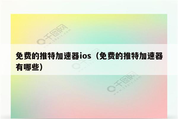 免费加速器ios有哪些,有没有免费的ios加速器