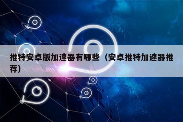 twitter加速器免费安卓,twitter专用加速器免费下载