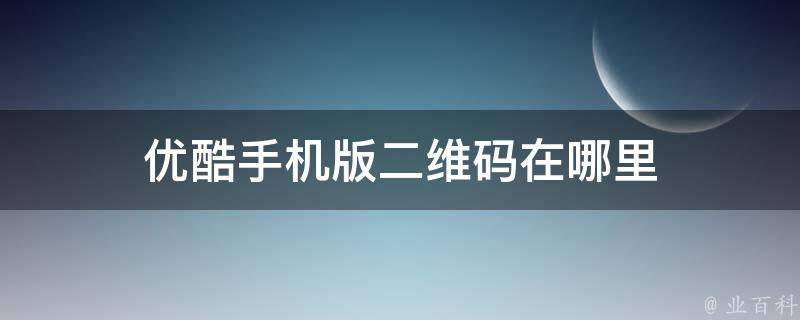 手机优酷会员账号共享二维码在哪,手机优酷会员账号共享二维码在哪视频
