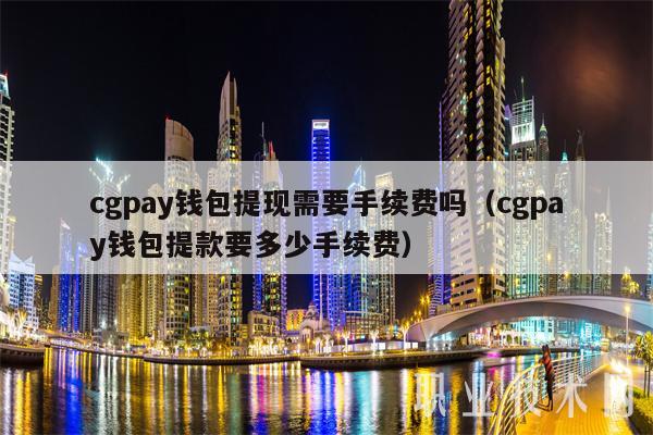 cgpay钱包提现下载会查吗-cgpay钱包怎么提现到银行卡