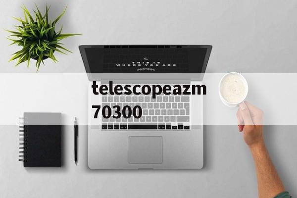 telescopeazm70300的简单介绍