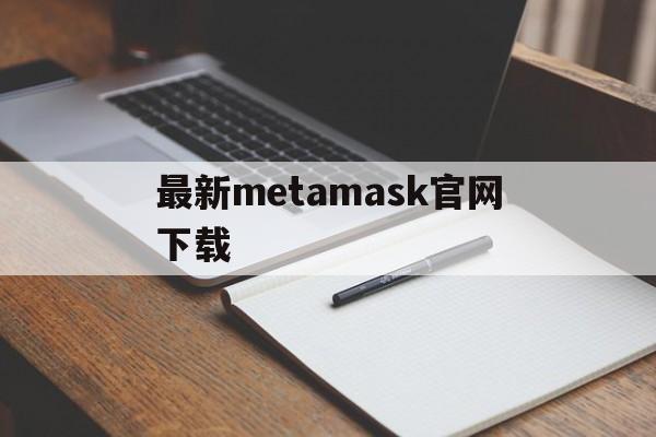 最新metamask官网下载-metamask小狐狸钱包官网下载