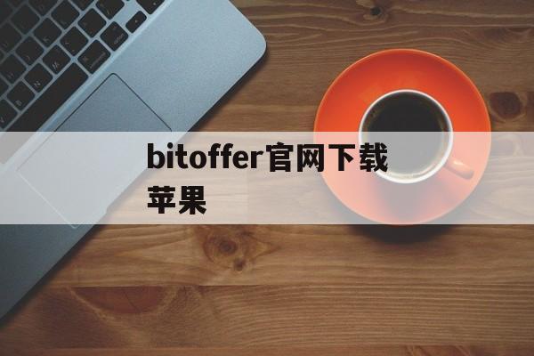 bitoffer官网下载苹果,bitoffer苹果手机怎么下载