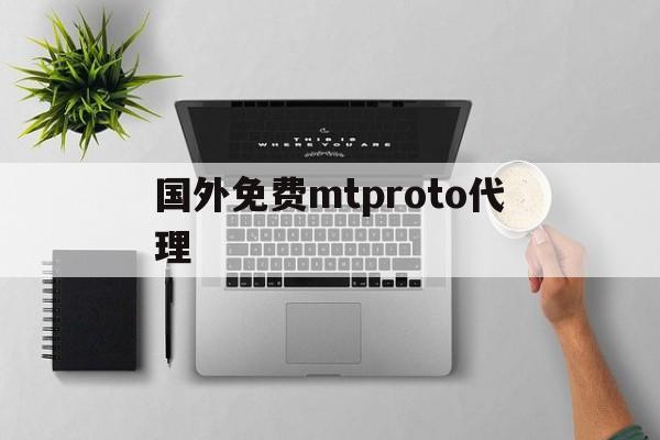 国外免费mtproto代理,mtproto代理连接免费2024